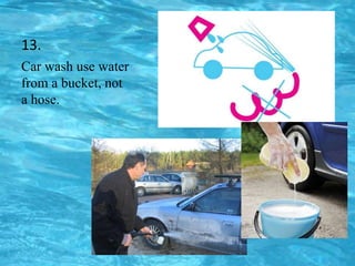 13.
Car wash use water
from a bucket, not
a hose.
 