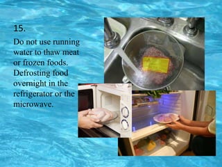 15.
Do not use running
water to thaw meat
or frozen foods.
Defrosting food
overnight in the
refrigerator or the
microwave.
 