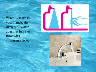 3.
When you wash
your hands, the
stream of water
does not have to
flow with
maximum force.
 