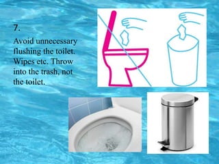 7.
Avoid unnecessary
flushing the toilet.
Wipes etc. Throw
into the trash, not
the toilet.
 