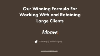 Our Winning Formula For
Working With and Retaining
Large Clients
@IlonaFilipi | @MooveAgency
www.mooveagency.com
 