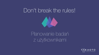 Don't break the rules!
Planowanie badań
z użytkownikami
 