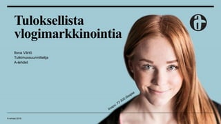 Tuloksellista
vlogimarkkinointia
Ilona Värtö
Tutkimussuunnittelija
A-lehdet
A-lehdet 2016
 