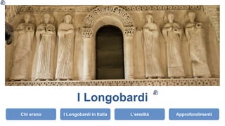 I Longobardi
Chi erano I Longobardi in Italia L’eredità Approfondimenti
 