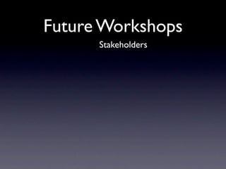 Future Workshops
      Stakeholders
 