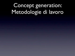 Concept generation:
Metodologie di lavoro
 