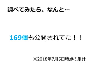 調べてみたら、なんと…
169個も公開されてた！！
※2018年7月5日時点の集計
 