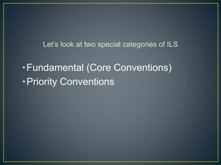 Let’s look at two special categories of ILS 
•Fundamental (Core Conventions) 
•Priority Conventions 
 