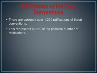 • There are currently over 1,290 ratifications of these 
conventions, 
• This represents 88.5% of the possible number of 
ratifications. 
 