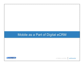 Mobile as a Part of Digital eCRM




                         © 2011 WEBTRENDS INC. ALL RIGHTS RESERVED.
 