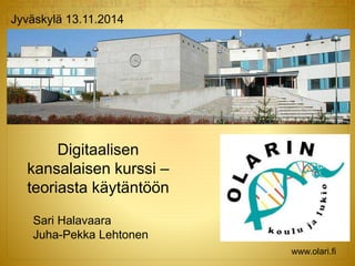 Digitaalisen 
kansalaisen kurssi – 
teoriasta käytäntöön 
Sari Halavaara 
Juha-Pekka Lehtonen 
www.olari.fi 
Jyväskylä 13.11.2014 
 