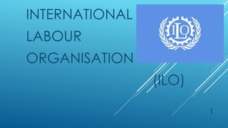 INTERNATIONAL
LABOUR
ORGANISATION
(ILO)
1
 