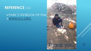 12Thank you
REFERENCE :::::
PARK’S TEXTBOOK OF PSM
WWW.ILO.ORG
 