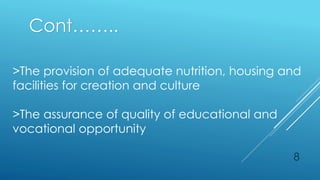 8
>The provision of adequate nutrition, housing and
facilities for creation and culture
>The assurance of quality of educational and
vocational opportunity
Cont……..
 