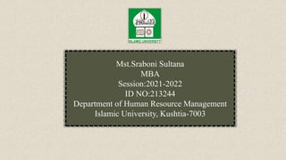 Mst.Sraboni Sultana
MBA
Session:2021-2022
ID NO:213244
Department of Human Resource Management
Islamic University, Kushtia-7003
 