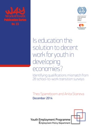Iseducationthe
solutiontodecent
workforyouthin
developing
economies?
Identifying qualifications mismatch from
28 school-to-work transition surveys
Publication Series
Theo Sparreboom and Anita Staneva
Youth Employment Programme
Employment Policy Department
December 2014
No. 23
 
