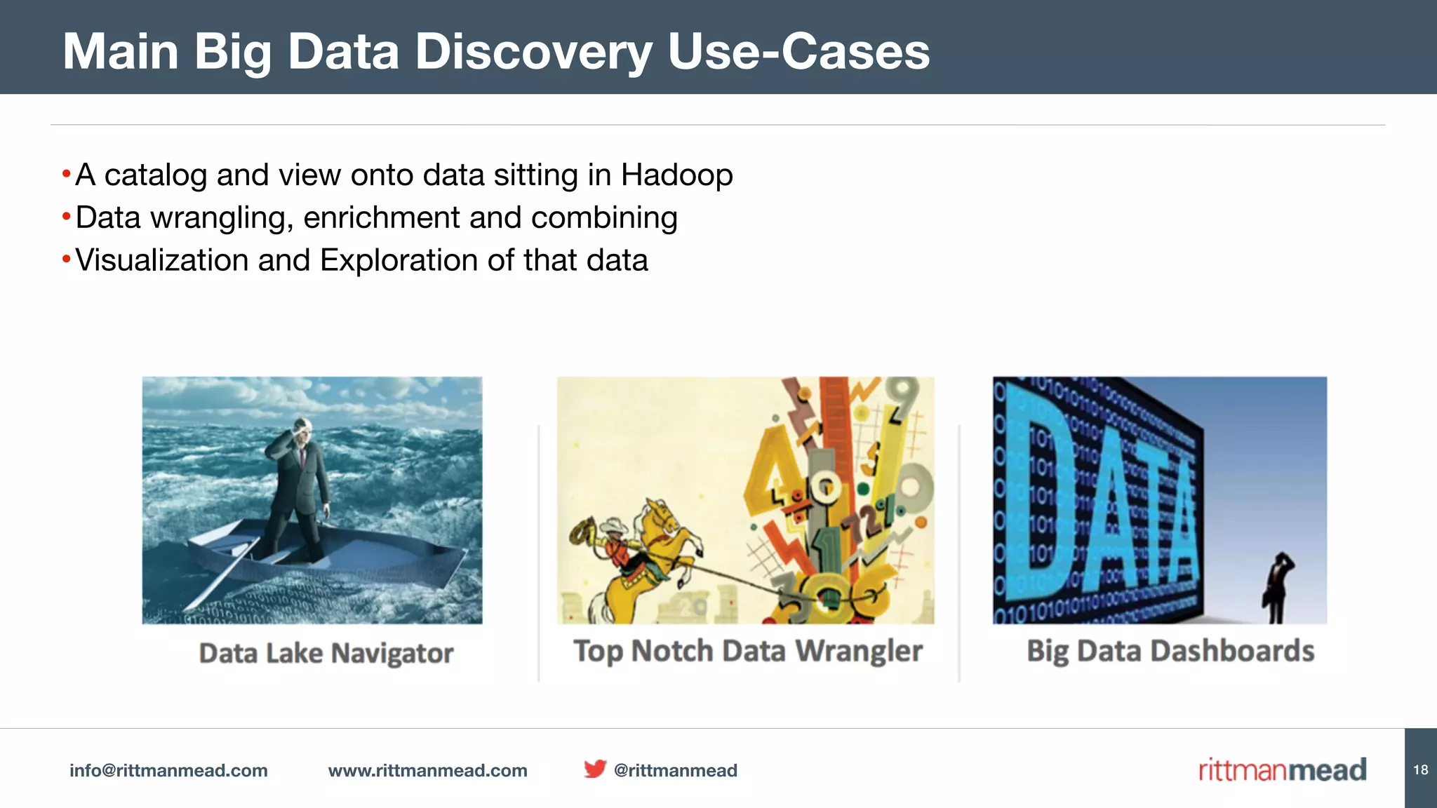 info@rittmanmead.com www.rittmanmead.com @rittmanmead 18
•A catalog and view onto data sitting in Hadoop

•Data wrangling, enrichment and combining

•Visualization and Exploration of that data
Main Big Data Discovery Use-Cases
 