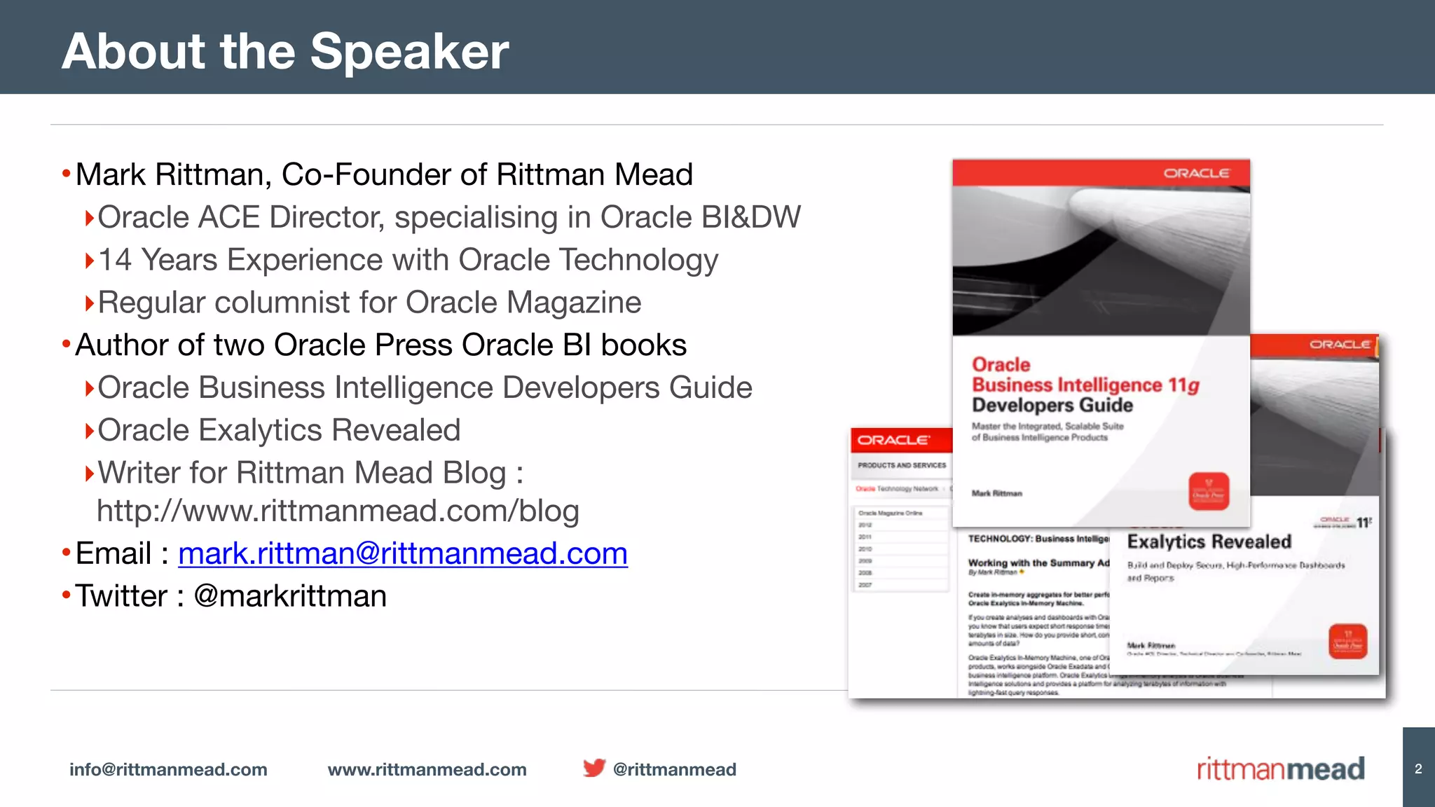 info@rittmanmead.com www.rittmanmead.com @rittmanmead 2
•Mark Rittman, Co-Founder of Rittman Mead

‣Oracle ACE Director, specialising in Oracle BI&DW

‣14 Years Experience with Oracle Technology

‣Regular columnist for Oracle Magazine

•Author of two Oracle Press Oracle BI books

‣Oracle Business Intelligence Developers Guide

‣Oracle Exalytics Revealed

‣Writer for Rittman Mead Blog : 
http://www.rittmanmead.com/blog

•Email : mark.rittman@rittmanmead.com

•Twitter : @markrittman
About the Speaker
 