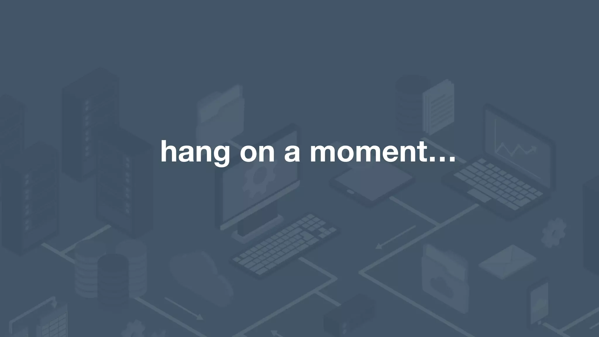 hang on a moment…
 