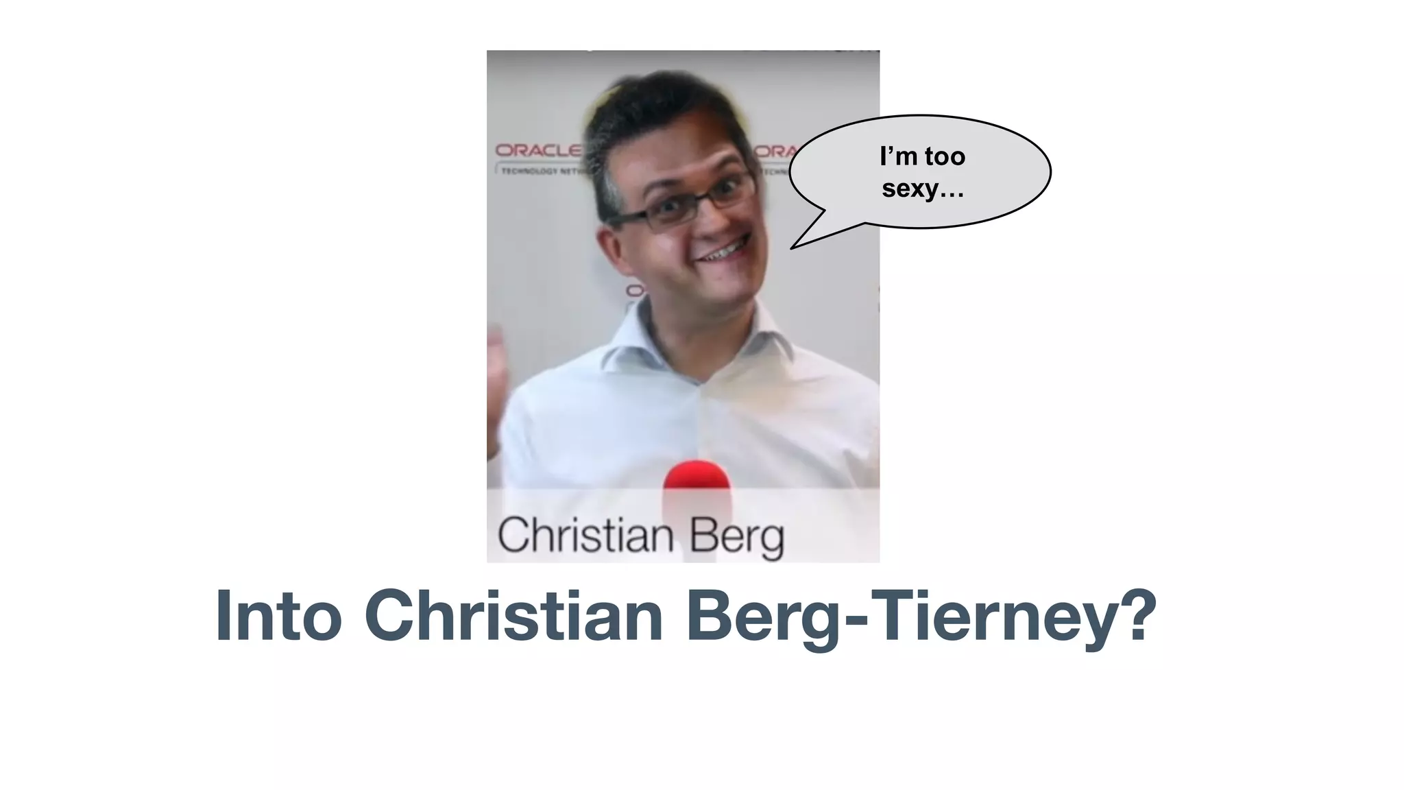 Into Christian Berg-Tierney?
I’m too
sexy…
 
