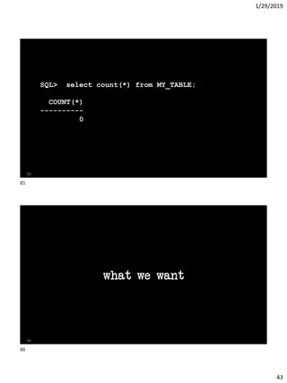 1/29/2019
43
SQL> select count(*) from MY_TABLE;
COUNT(*)
----------
0
85
what we want
86
85
86
 