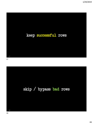 1/29/2019
44
keep successful rows
87
skip / bypass bad rows
88
87
88
 