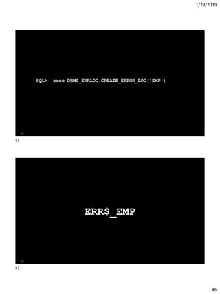 1/29/2019
46
SQL> exec DBMS_ERRLOG.CREATE_ERROR_LOG('EMP')
91
ERR$_EMP
92
91
92
 