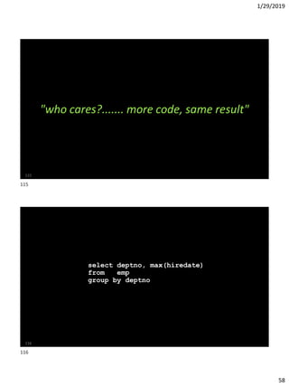 1/29/2019
58
"who cares?....... more code, same result"
115
WITH last_hire AS
(
select deptno, max(hiredate)
from emp
group by deptno
)
select * from last_hire;
116
115
116
 