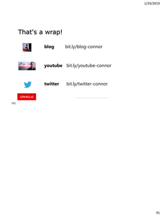1/29/2019
91
Copyright © 2018, Oracle and/or its affiliates. All rights reserved. |
That's a wrap!
youtube bit.ly/youtube-connor
blog bit.ly/blog-connor
twitter bit.ly/twitter-connor
181
 