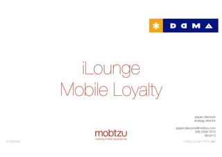 conﬁdential
mobile apps for brands
iLounge
Mobile Loyalty
jasper olieroock
strategy director
jasper.olieroock@mobtzu.com
(06) 2409 7675
@ock12
conﬁdential mobtzu is part of the valley
 