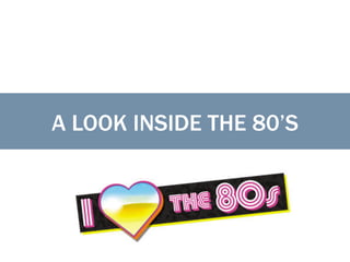 A LOOK INSIDE THE 80’S
 