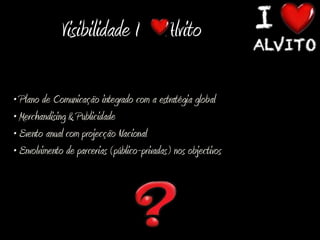 Visibilidade I Alvito

• Plano de Comunicação integrado com a estratégia global
• Merchandising & Publicidade
• Evento anual com projecção Nacional
• Envolvimento de parcerias (público-privadas) nos objectivos
 