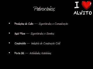 Patrocínios
•   Produções de Culto – Espectáculos e Comunicação

•   Music Place – Espectáculos e Eventos

•   Constroivito – Industria de Construção Civil

•   Por ta 36 – Actividades Hoteleiras
 