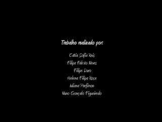 Trabalho realizado por:
    Cátia Sofia Reis
   Filipa Falcão Neves
        Filipe Duro
   Helena Filipa Rosa
    Iuliana Parfimon
Nuno Gonçalo Figueiredo
 
