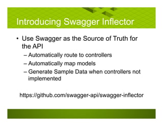 Introducing Swagger Inflector
• Use Swagger as the Source of Truth for
the API
– Automatically route to controllers
– Automatically map models
– Generate Sample Data when controllers not
implemented
https://github.com/swagger-api/swagger-inflector