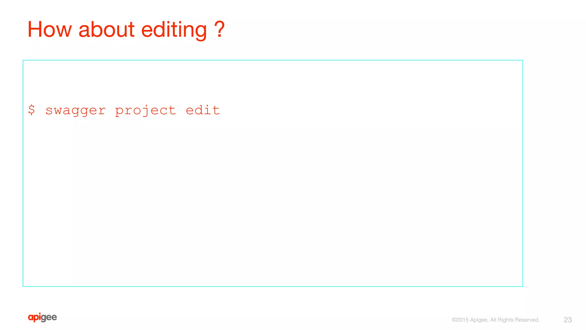 How about editing ?
$ swagger project edit
23©2015 Apigee. All Rights Reserved.
 