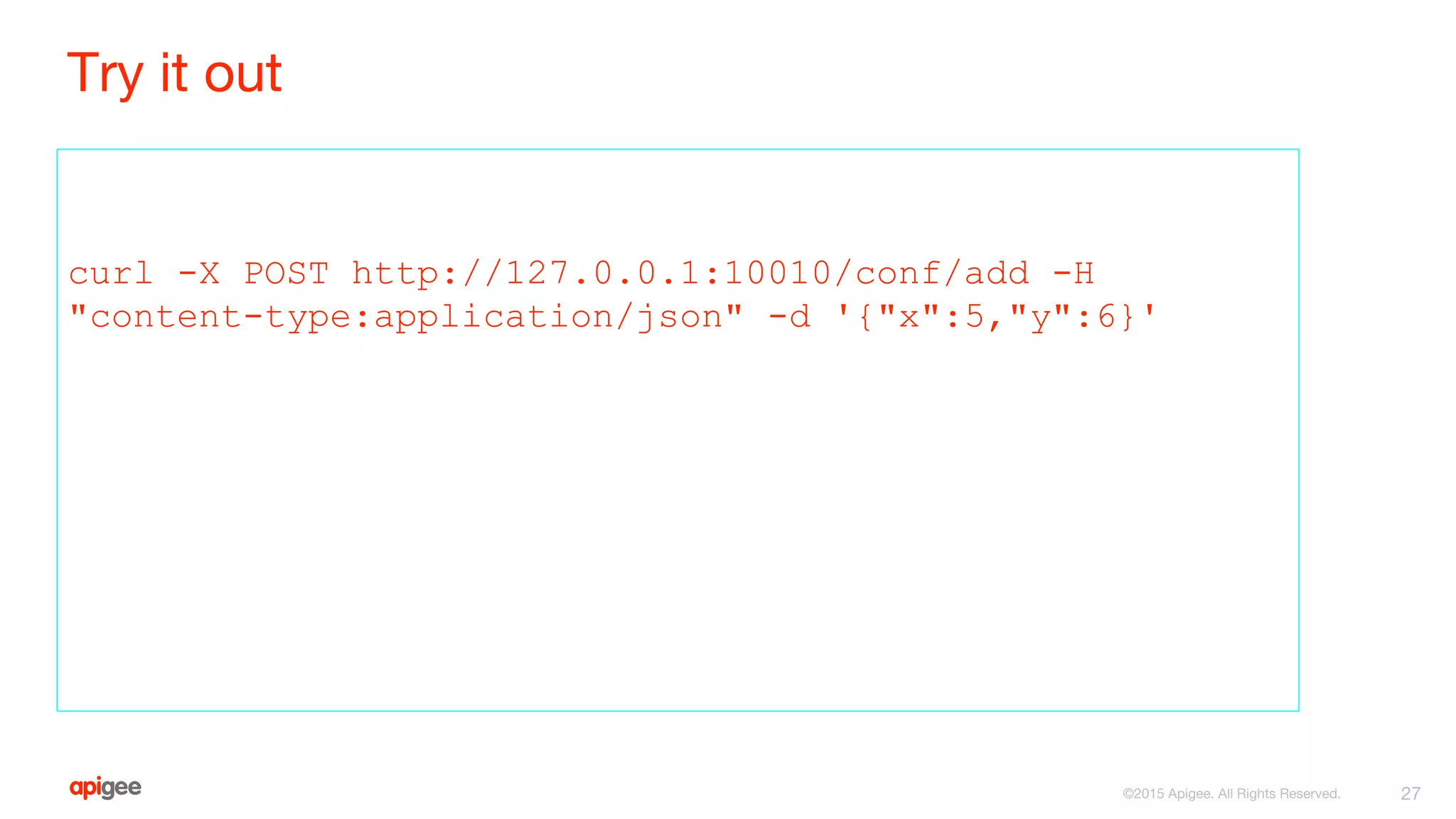 Try it out
curl -X POST http://127.0.0.1:10010/conf/add -H
"content-type:application/json" -d '{"x":5,"y":6}'
27©2015 Apigee. All Rights Reserved.
 