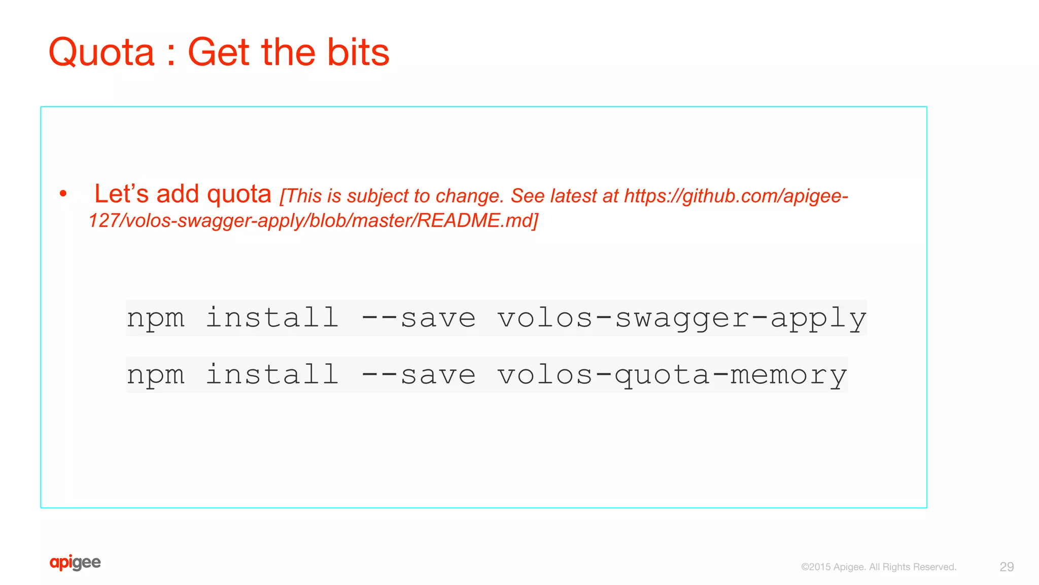 Quota : Get the bits
• Let’s add quota [This is subject to change. See latest at https://github.com/apigee-
127/volos-swagger-apply/blob/master/README.md]
npm install --save volos-swagger-apply
npm install --save volos-quota-memory
29©2015 Apigee. All Rights Reserved.
 