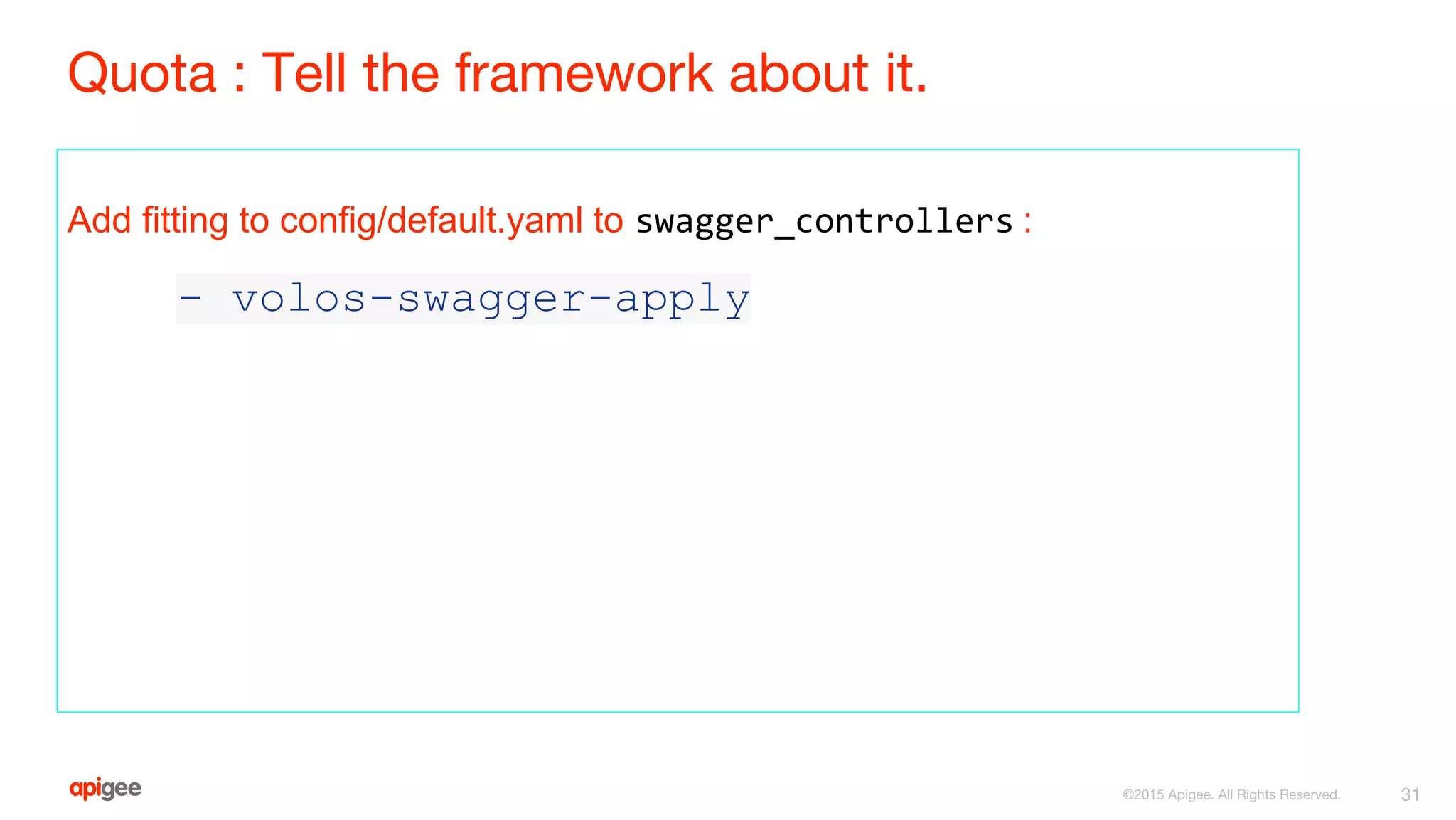 Quota : Tell the framework about it.
Add fitting to config/default.yaml to swagger_controllers :
- volos-swagger-apply
31©2015 Apigee. All Rights Reserved.
 