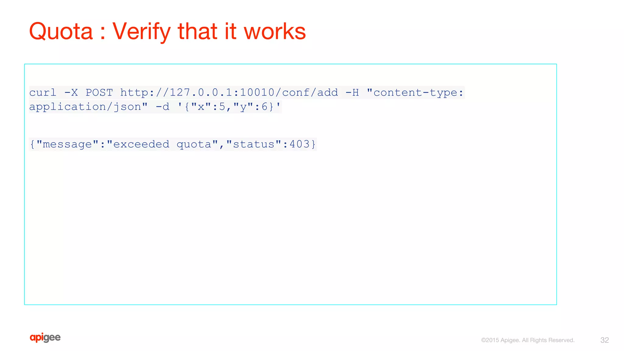Quota : Verify that it works
curl -X POST http://127.0.0.1:10010/conf/add -H "content-type:
application/json" -d '{"x":5,"y":6}'
{"message":"exceeded quota","status":403}
32©2015 Apigee. All Rights Reserved.
 