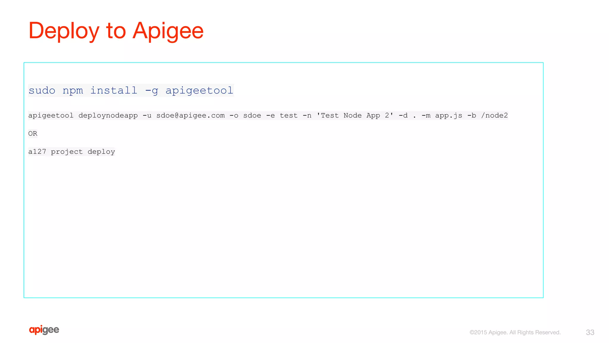 Deploy to Apigee
sudo npm install -g apigeetool
apigeetool deploynodeapp -u sdoe@apigee.com -o sdoe -e test -n 'Test Node App 2' -d . -m app.js -b /node2
OR
a127 project deploy
33©2015 Apigee. All Rights Reserved.
 