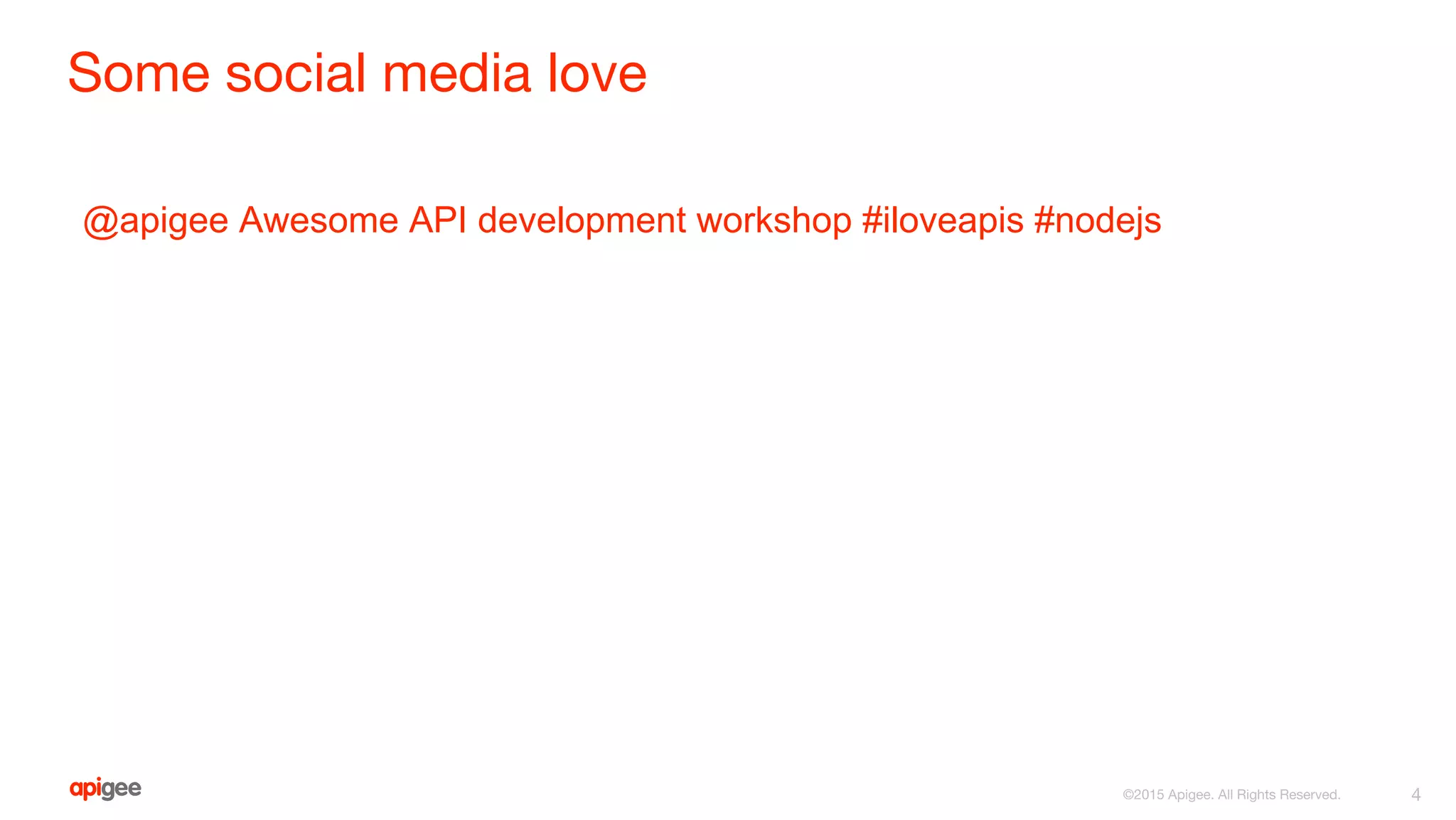 Some social media love
@apigee Awesome API development workshop #iloveapis #nodejs
4©2015 Apigee. All Rights Reserved.
 