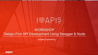 1
WORKSHOP
Design-First API Development Using Swagger & Node
Apigee Engineering
 