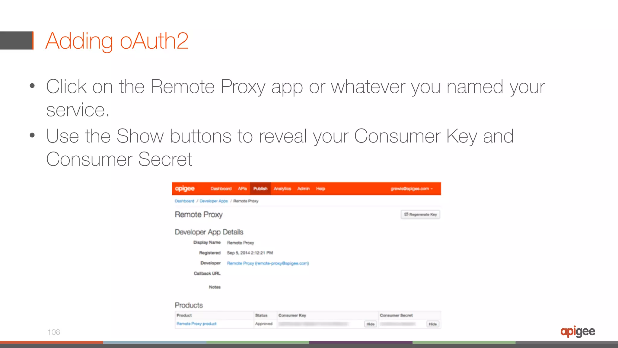Adding oAuth2 • Click on the Remote Proxy app or whatever you named your service. • Use the Show buttons to reveal your Consumer Key and Consumer Secret 108 