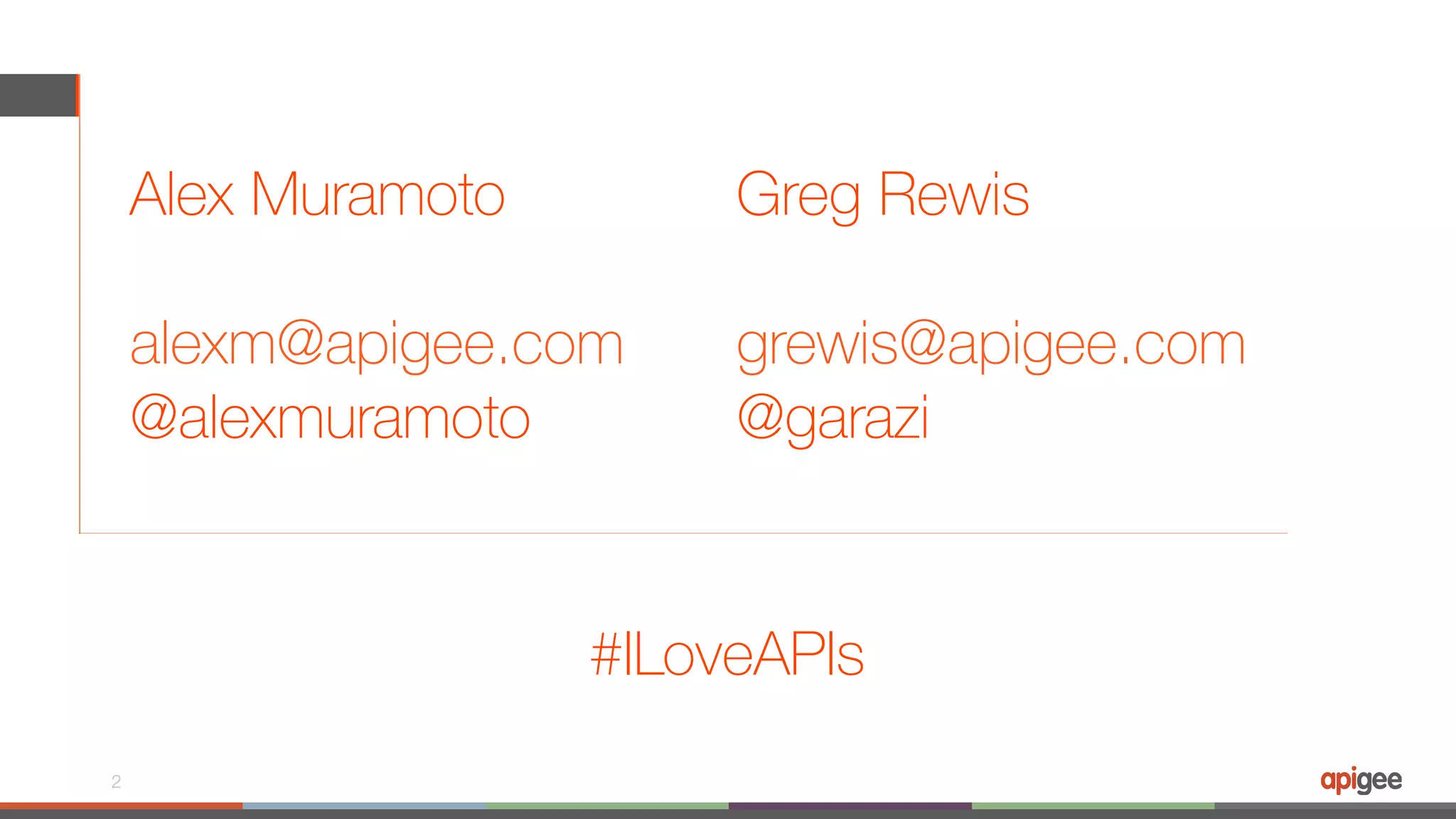 Greg Rewis grewis@apigee.com @garazi 2 Alex Muramoto alexm@apigee.com @alexmuramoto #ILoveAPIs 