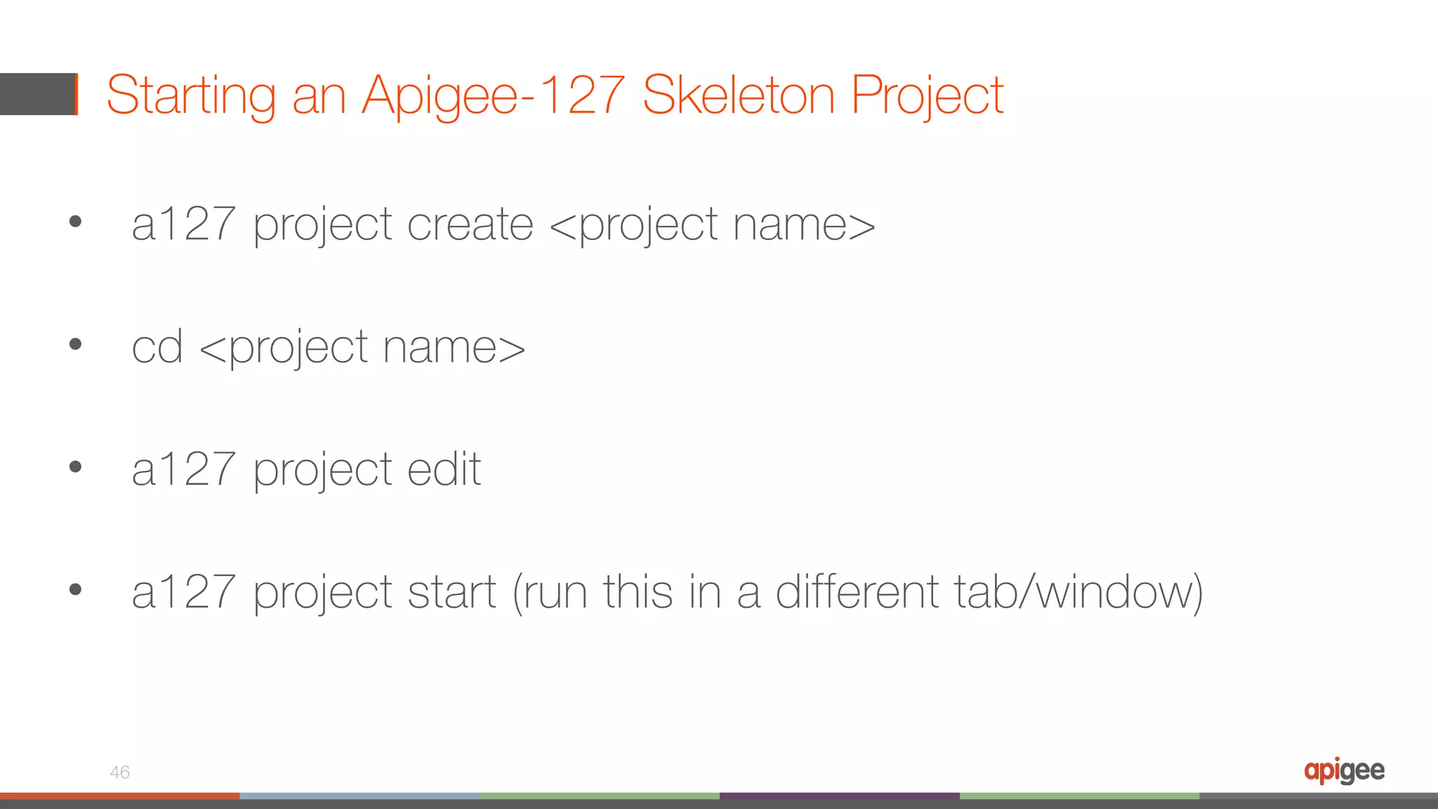 Starting an Apigee-127 Skeleton Project • a127 project create <project name> • cd <project name> • a127 project edit • a127 project start (run this in a different tab/window) 46 