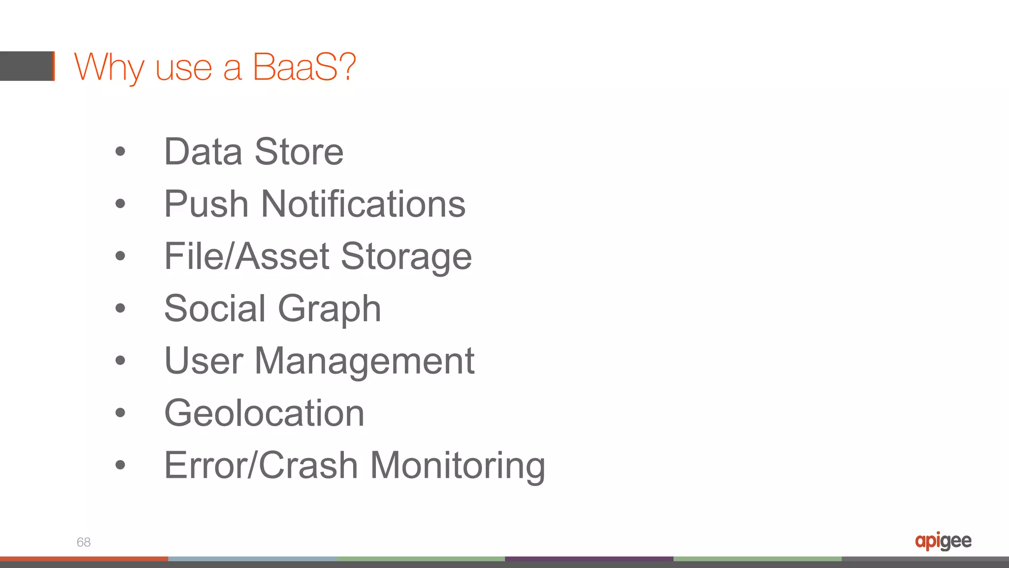 Why use a BaaS? 68 • Data Store • Push Notifications • File/Asset Storage • Social Graph • User Management • Geolocation • Error/Crash Monitoring 