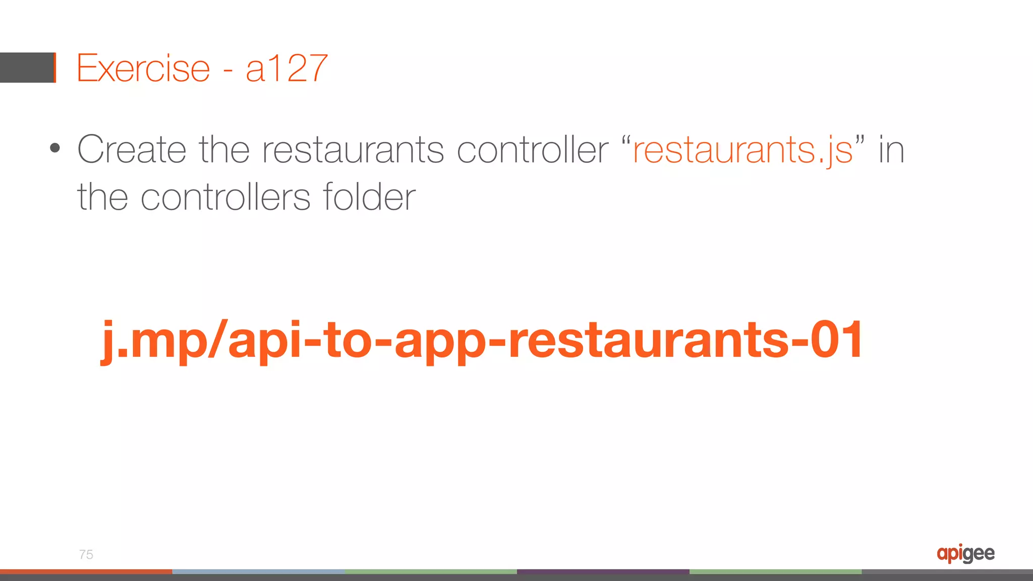 Exercise - a127 • Create the restaurants controller “restaurants.js” in the controllers folder 75 j.mp/api-to-app-restaurants-01 