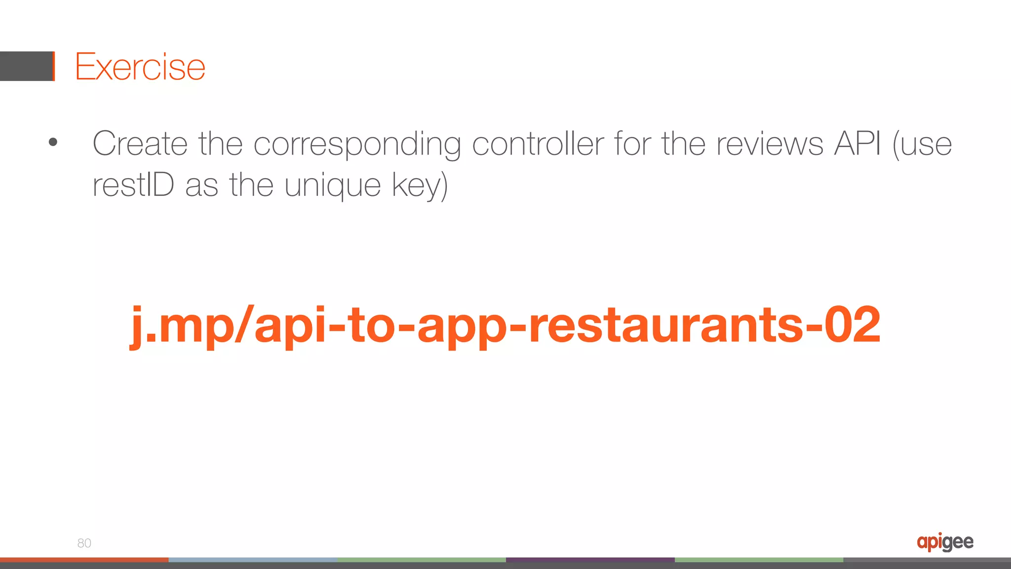 Exercise • Create the corresponding controller for the reviews API (use restID as the unique key) 80 j.mp/api-to-app-restaurants-02 