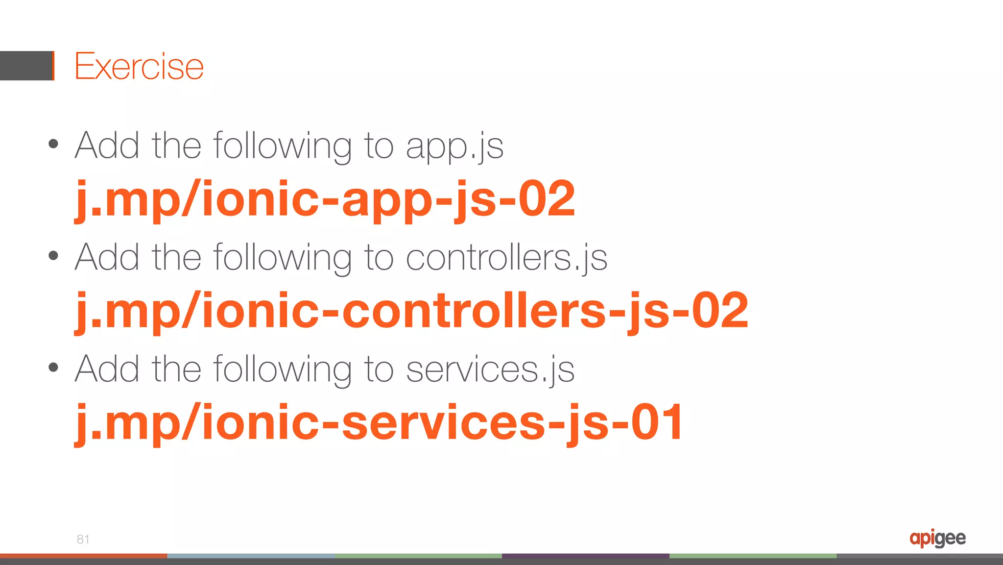 Exercise • Add the following to app.js  j.mp/ionic-app-js-02 • Add the following to controllers.js  j.mp/ionic-controllers-js-02 • Add the following to services.js  j.mp/ionic-services-js-01 81 